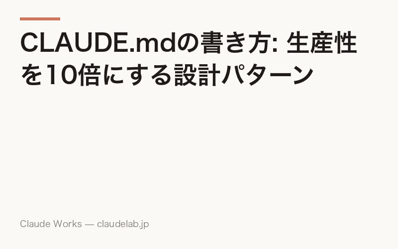 CLAUDE.mdの書き方: 生産性を10倍にする設計パターン