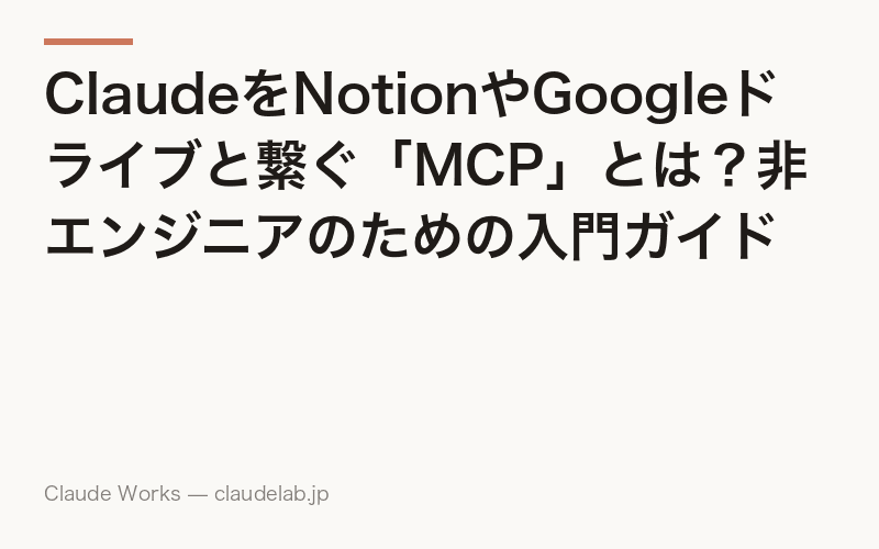 ClaudeをNotionやGoogleドライブと繋ぐ「MCP」とは?非エンジニアのための入門ガイド