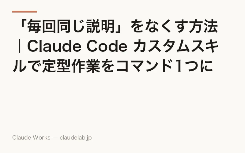 「毎回同じ説明」をなくす方法|Claude Code カスタムスキルで定型作業をコマンド1つに自動化