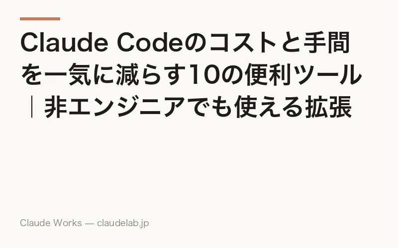 Claude Codeのコストと手間を一気に減らす10の便利ツール|非エンジニアでも使える拡張機能まとめ