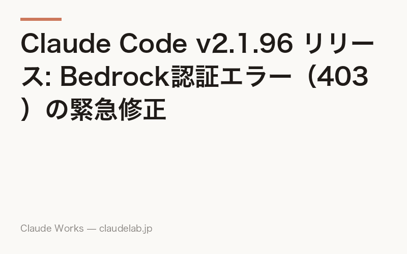 Claude Code v2.1.96 リリース: Bedrock認証エラー(403)の緊急修正