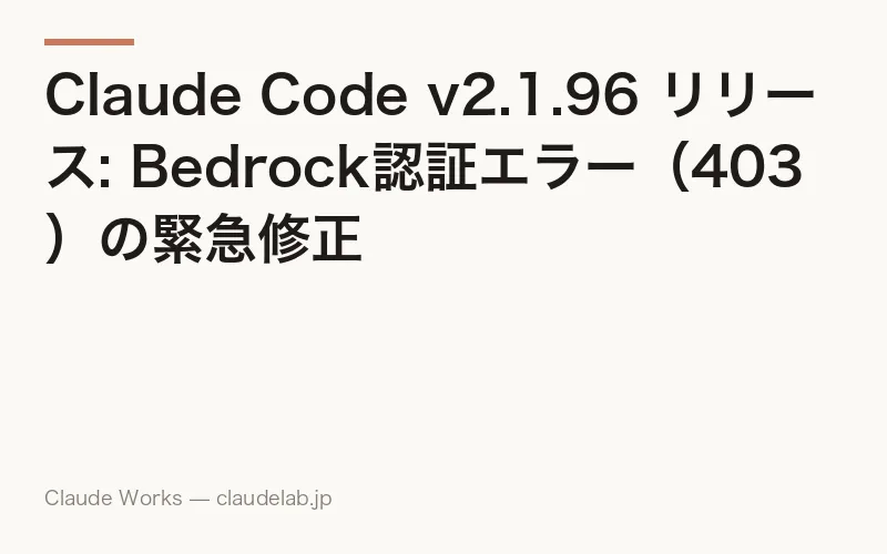 Claude Code v2.1.96 リリース: Bedrock認証エラー(403)の緊急修正