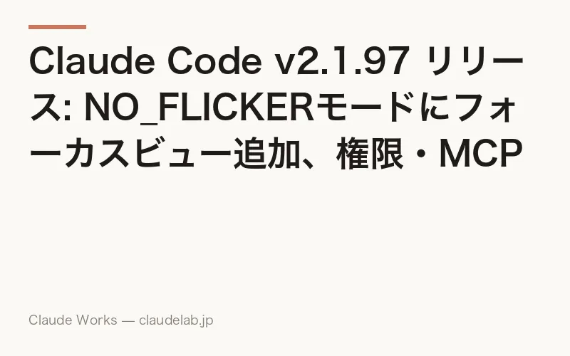 Claude Code v2.1.97 リリース: NO_FLICKERモードにフォーカスビュー追加、権限・MCP周りを大幅強化