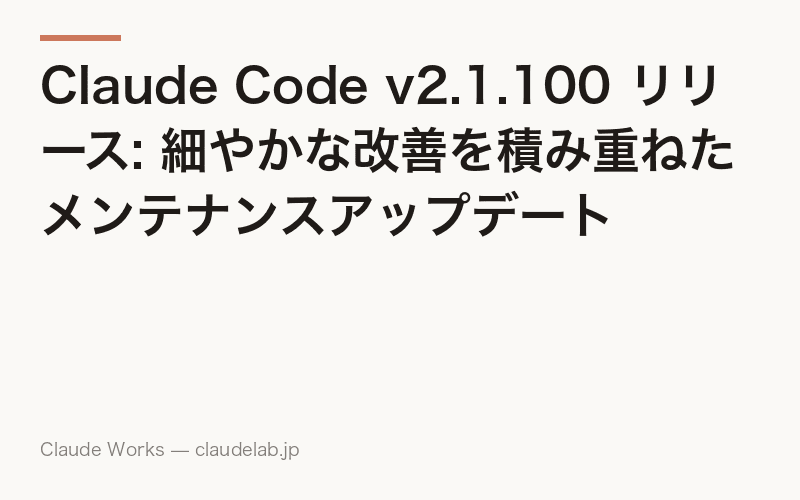 Claude Code v2.1.100 リリース: 細やかな改善を積み重ねたメンテナンスアップデート