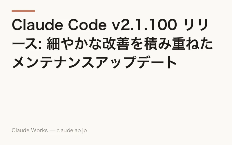 Claude Code v2.1.100 リリース: 細やかな改善を積み重ねたメンテナンスアップデート