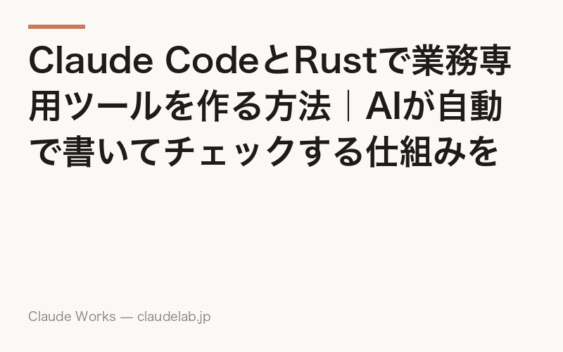 Claude CodeとRustで業務専用ツールを作る方法|AIが自動で書いてチェックする仕組みを解説