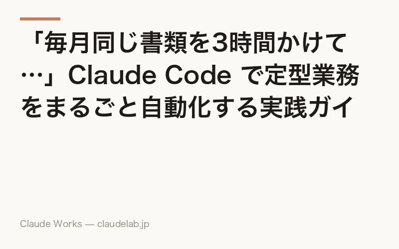 「毎月同じ書類を3時間かけて…」Claude Code で定型業務をまるごと自動化する実践ガイド