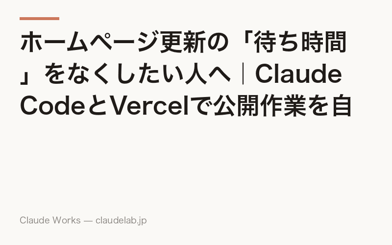 ホームページ更新の「待ち時間」をなくしたい人へ|Claude CodeとVercelで公開作業を自動化する方法