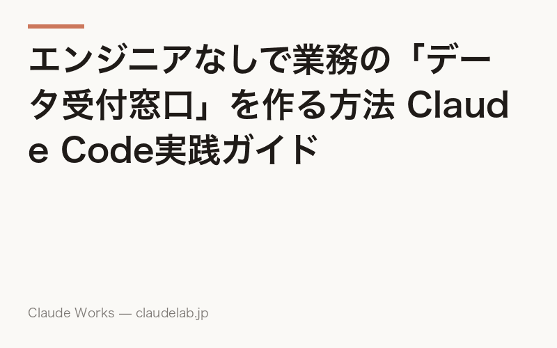 エンジニアなしで業務の「データ受付窓口」を作る方法 Claude Code実践ガイド