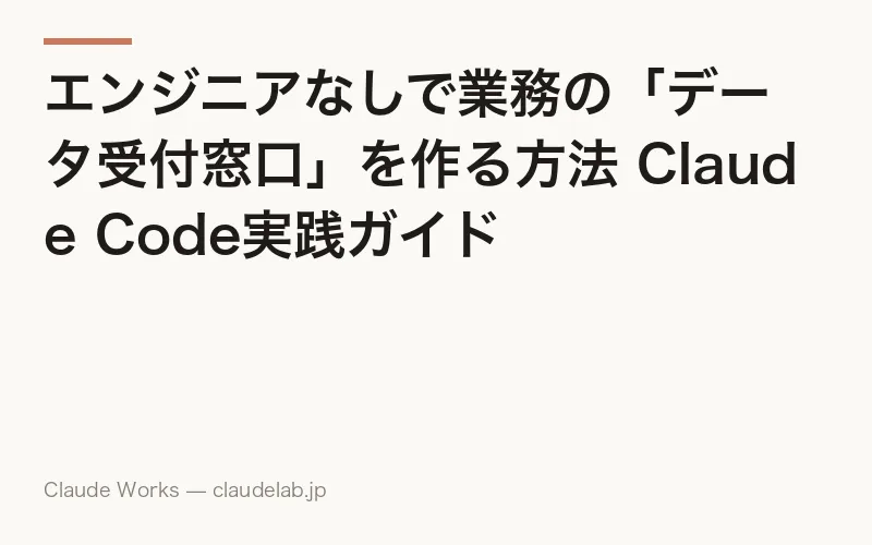 エンジニアなしで業務の「データ受付窓口」を作る方法 Claude Code実践ガイド