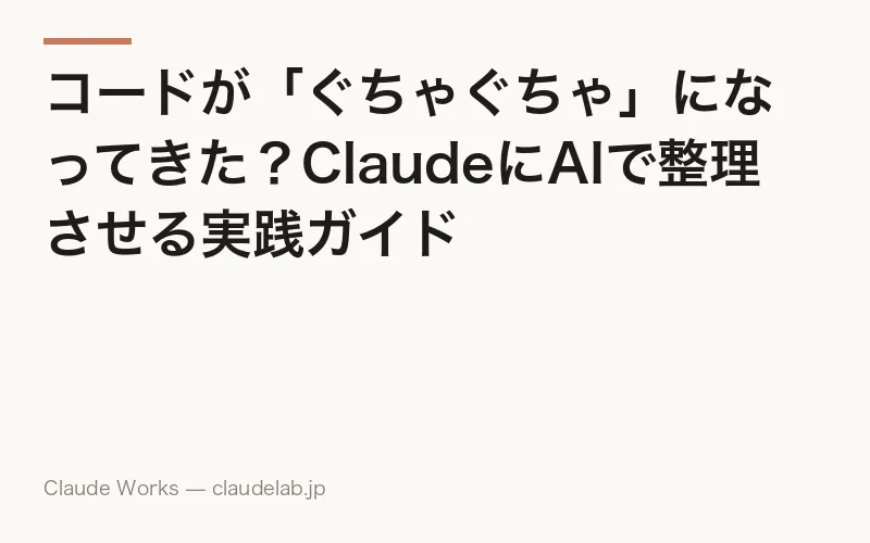 コードが「ぐちゃぐちゃ」になってきた?ClaudeにAIで整理させる実践ガイド