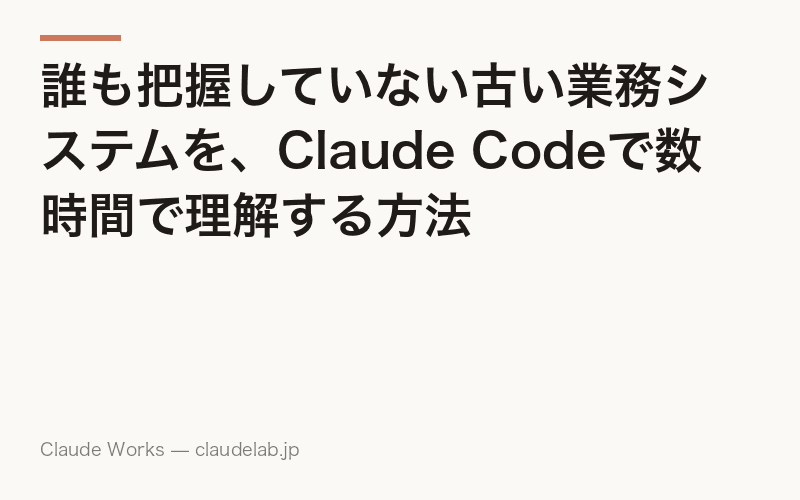 誰も把握していない古い業務システムを、Claude Codeで数時間で理解する方法