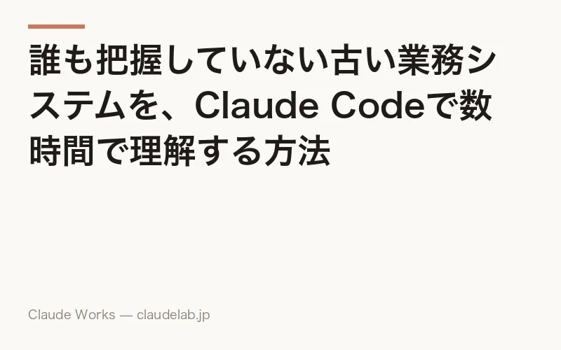 誰も把握していない古い業務システムを、Claude Codeで数時間で理解する方法
