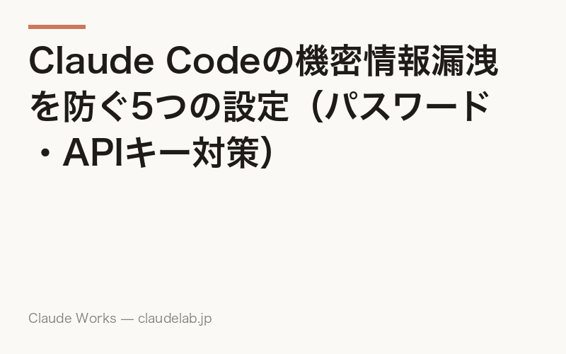 Claude Codeの機密情報漏洩を防ぐ5つの設定(パスワード・APIキー対策)