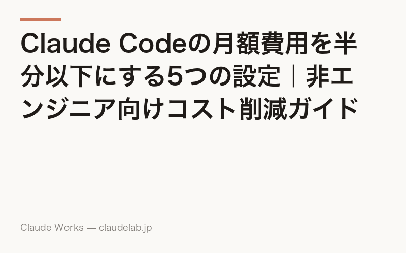 Claude Codeの月額費用を半分以下にする5つの設定|非エンジニア向けコスト削減ガイド
