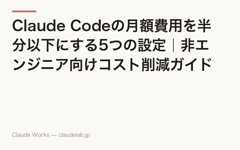 Claude Codeの月額費用を半分以下にする5つの設定|非エンジニア向けコスト削減ガイド