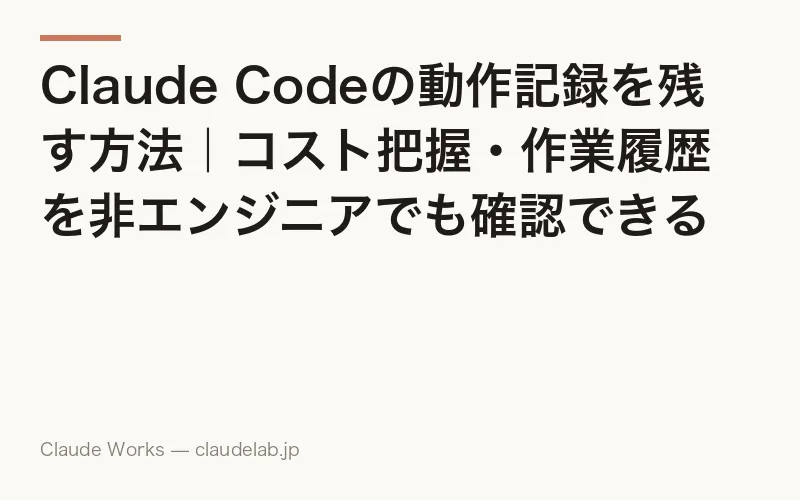 Claude Codeの動作記録を残す方法|コスト把握・作業履歴を非エンジニアでも確認できる