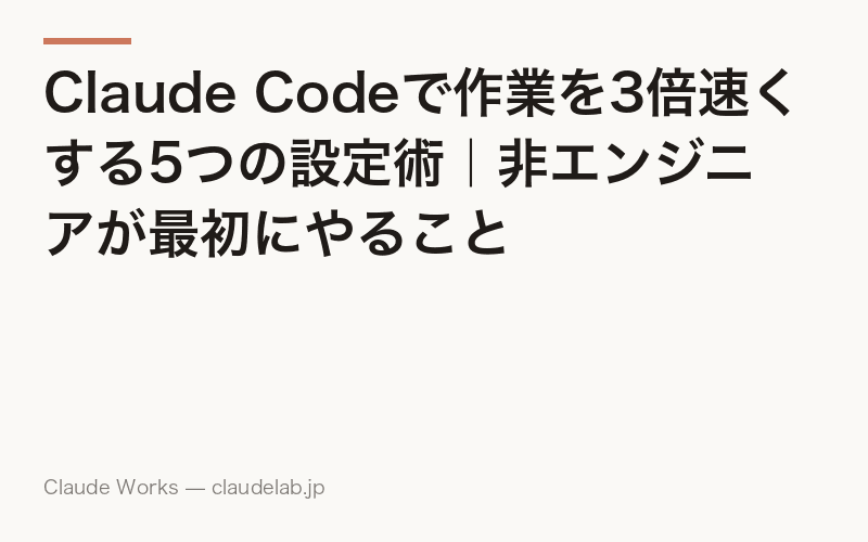 Claude Codeで作業を3倍速くする5つの設定術|非エンジニアが最初にやること