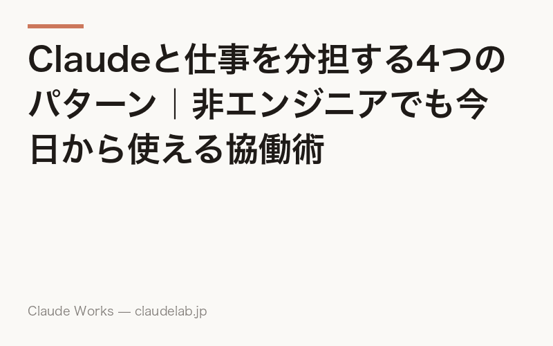 Claudeと仕事を分担する4つのパターン|非エンジニアでも今日から使える協働術