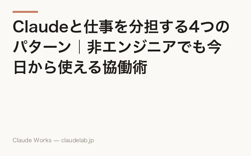 Claudeと仕事を分担する4つのパターン|非エンジニアでも今日から使える協働術