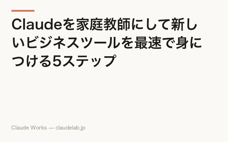Claudeを家庭教師にして新しいビジネスツールを最速で身につける5ステップ