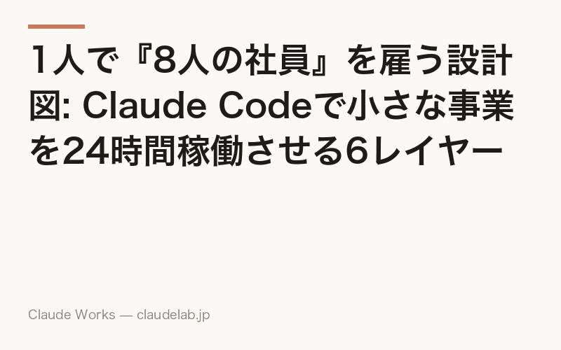 1人で『8人の社員』を雇う設計図: Claude Codeで小さな事業を24時間稼働させる6レイヤー構成