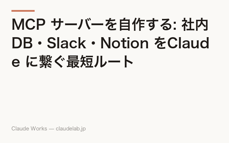MCP サーバーを自作する: 社内DB・Slack・Notion をClaude に繋ぐ最短ルート