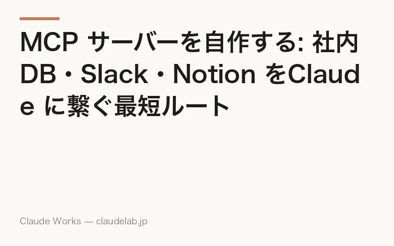 MCP サーバーを自作する: 社内DB・Slack・Notion をClaude に繋ぐ最短ルート