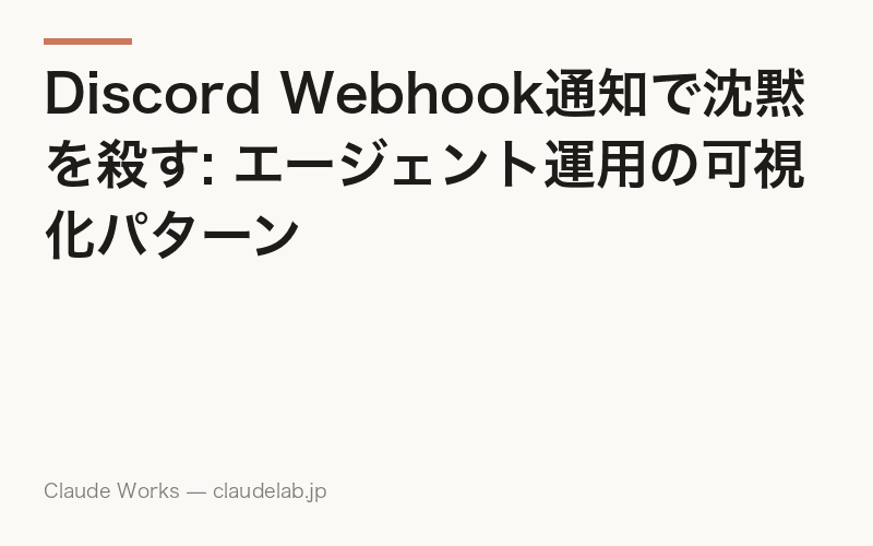 Discord Webhook通知で沈黙を殺す: エージェント運用の可視化パターン