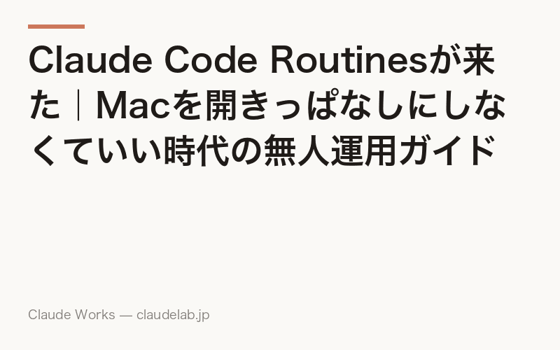 Claude Code Routinesが来た|Macを開きっぱなしにしなくていい時代の無人運用ガイド