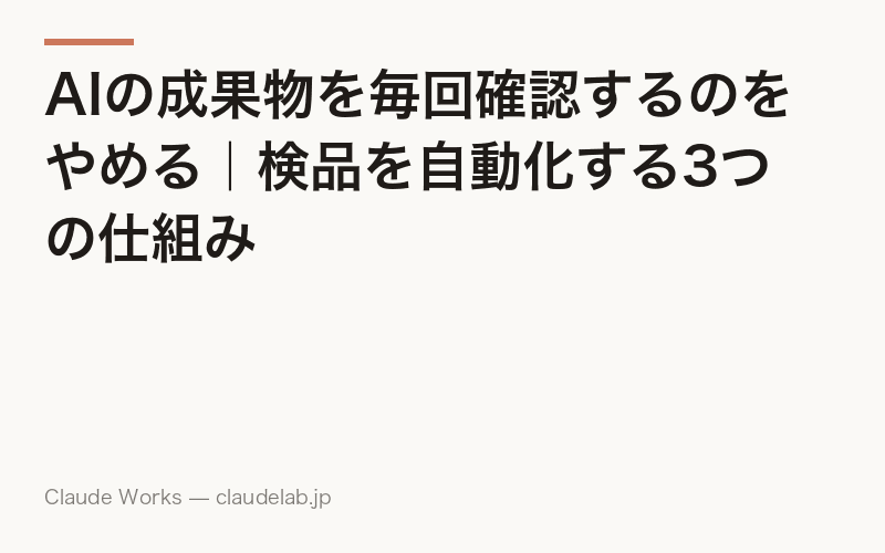 AIの成果物を毎回確認するのをやめる|検品を自動化する3つの仕組み