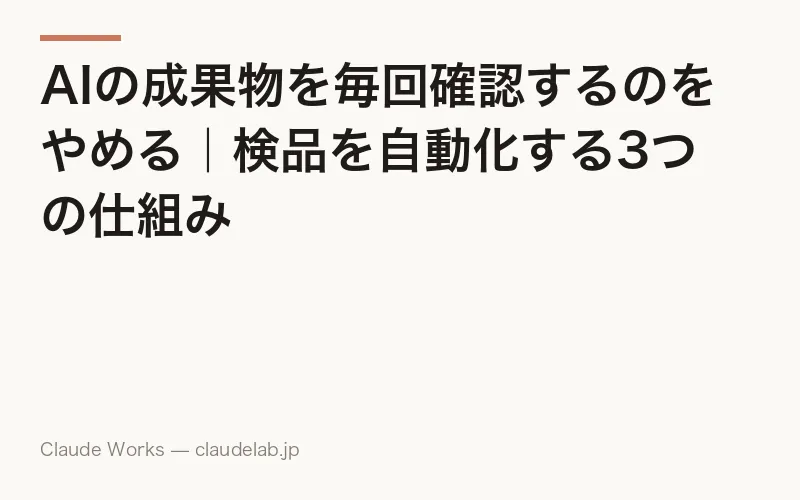 AIの成果物を毎回確認するのをやめる|検品を自動化する3つの仕組み