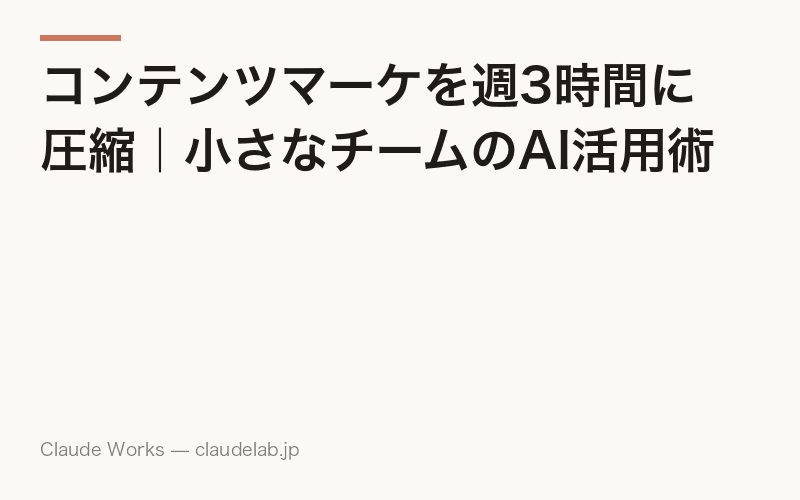 コンテンツマーケを週3時間に圧縮|小さなチームのAI活用術