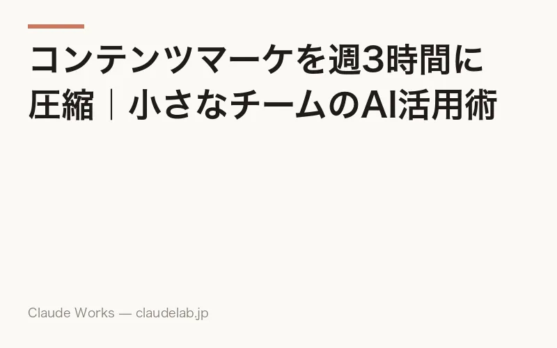 コンテンツマーケを週3時間に圧縮|小さなチームのAI活用術