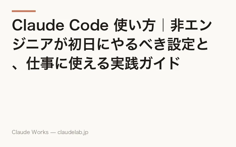 Claude Code 使い方|非エンジニアが初日にやるべき設定と、仕事に使える実践ガイド