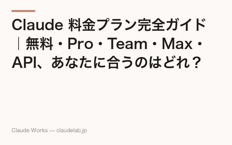 Claude 料金プラン完全ガイド|無料・Pro・Team・Max・API、あなたに合うのはどれ?