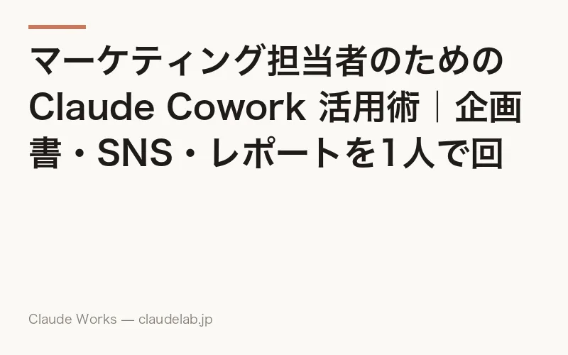 マーケティング担当者のための Claude Cowork 活用術|企画書・SNS・レポートを1人で回す方法