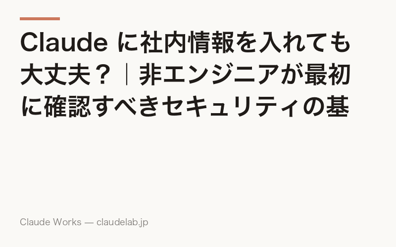 Claude に社内情報を入れても大丈夫?|非エンジニアが最初に確認すべきセキュリティの基本