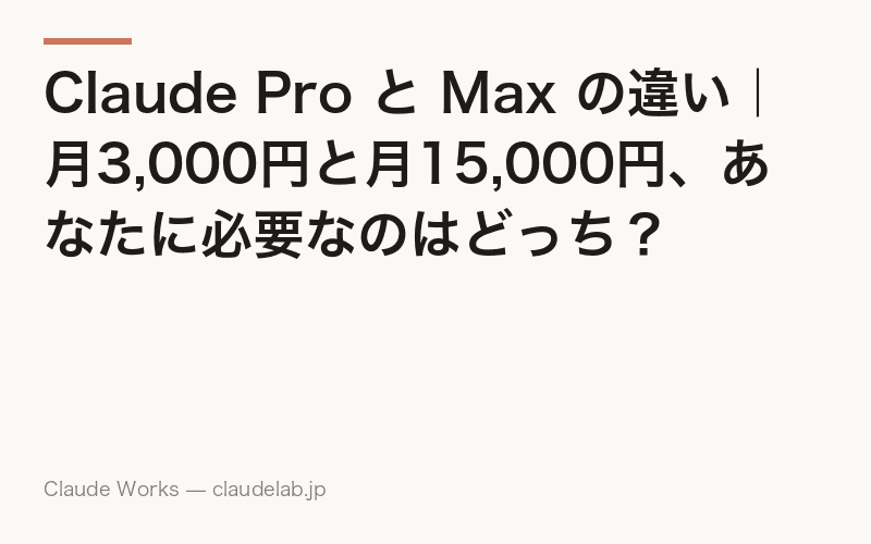Claude Pro と Max の違い|月3,000円と月15,000円、あなたに必要なのはどっち?