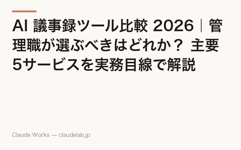 AI 議事録ツール比較 2026|管理職が選ぶべきはどれか? 主要5サービスを実務目線で解説