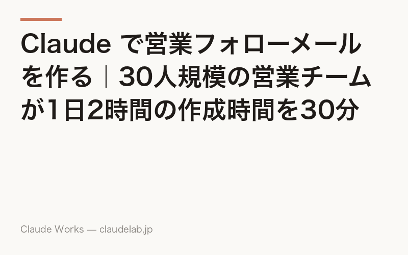 Claude で営業フォローメールを作る|30人規模の営業チームが1日2時間の作成時間を30分に短縮した方法