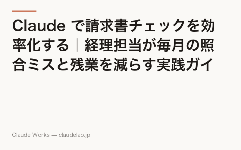 Claude で請求書チェックを効率化する|経理担当が毎月の照合ミスと残業を減らす実践ガイド