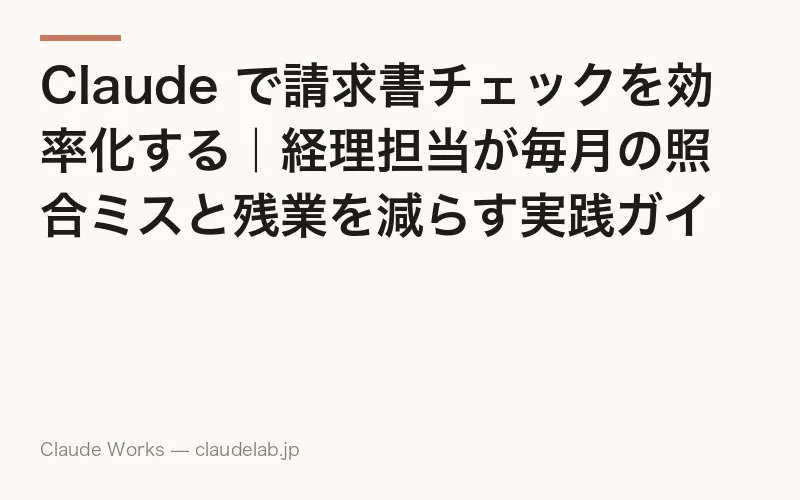 Claude で請求書チェックを効率化する|経理担当が毎月の照合ミスと残業を減らす実践ガイド