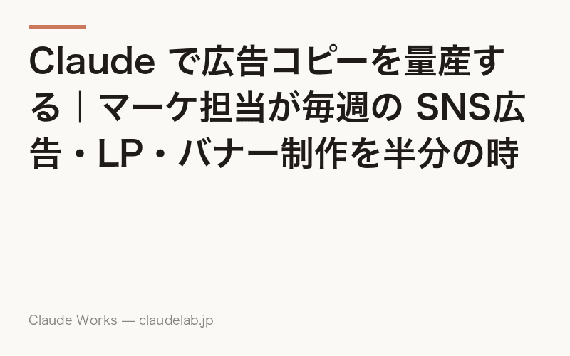 Claude で広告コピーを量産する|マーケ担当が毎週の SNS広告・LP・バナー制作を半分の時間で回す方法