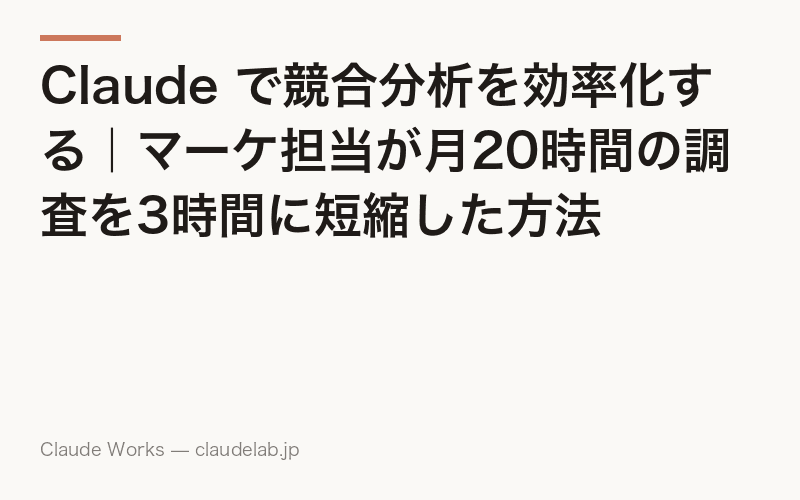 Claude で競合分析を効率化する|マーケ担当が月20時間の調査を3時間に短縮した方法
