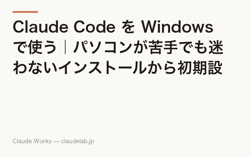 Claude Code を Windows で使う|パソコンが苦手でも迷わないインストールから初期設定まで