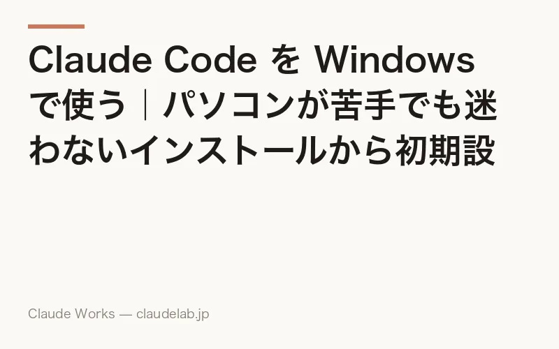 Claude Code を Windows で使う|パソコンが苦手でも迷わないインストールから初期設定まで