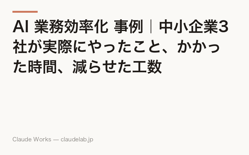 AI 業務効率化 事例|中小企業3社が実際にやったこと、かかった時間、減らせた工数