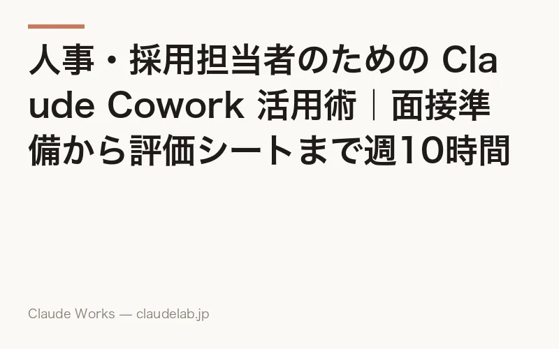 人事・採用担当者のための Claude Cowork 活用術|面接準備から評価シートまで週10時間を削る方法