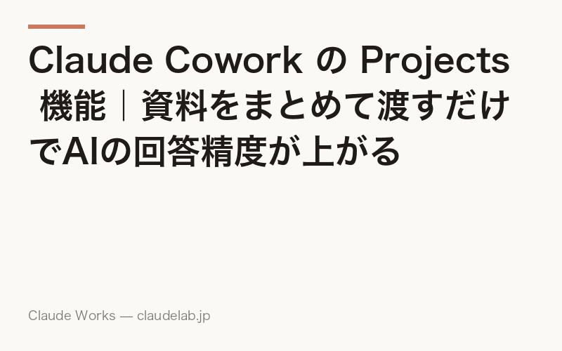 Claude Cowork の Projects 機能|資料をまとめて渡すだけでAIの回答精度が上がる